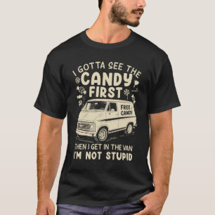 I Gotta See The Candy First I'm Not Stupid Funny C T-Shirt