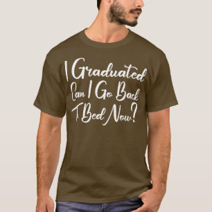 I Graduated Can I Go Back To Bed Now 5 T-Shirt