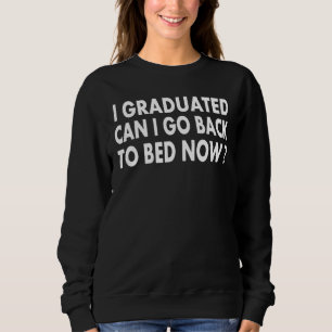 I Graduated Can I Go Back To Bed Now  Cool Graduat Sweatshirt