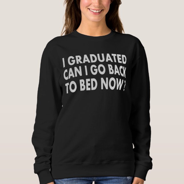 I Graduated Can I Go Back To Bed Now  Cool Graduat Sweatshirt (Front)
