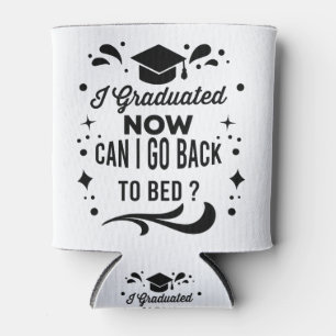 I Graduated Can I Go Back To Bed Now Graduation Can Cooler