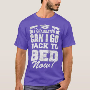 I Graduated Can I Go Back To Bed Now Graduation Gi T-Shirt