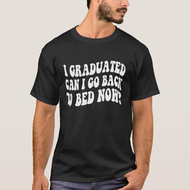 I Graduated Can I Go Back to Bed Now Graduation Re T-Shirt (Front)