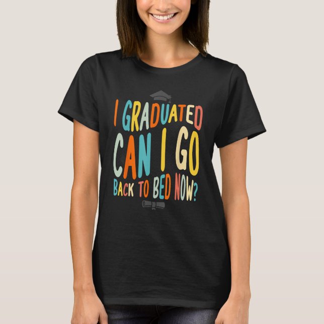 I Graduated Can I Go Back To Bed Now Graduation te T-Shirt (Front)