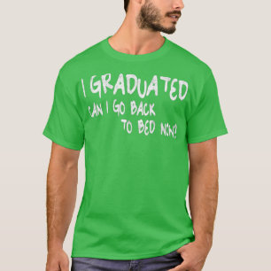 I Graduated Can I Go Back To Bed Now  Graduationgi T-Shirt