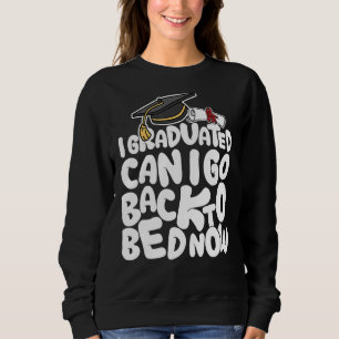 I Graduated Can I Go Back To Bed Now Sweatshirt
