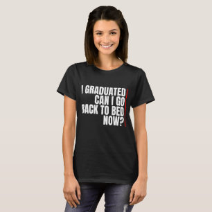 i graduated can i go back to bed now? T-Shirt