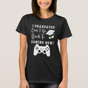 I Graduated Can I Go Back To Gaming Now Graduation T-Shirt