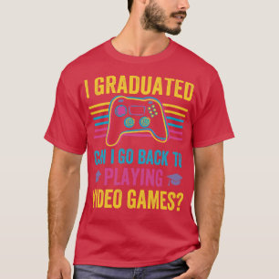 I Graduated Can I Go Back To Playing Video Games  T-Shirt