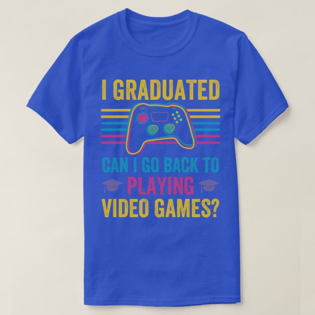 I Graduated Can I Go Back To Playing Video Games  T-Shirt (Design Front)