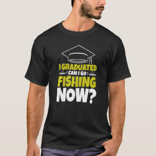 I Graduated Can I Go Fishing Now Fisherman Graduat T-Shirt