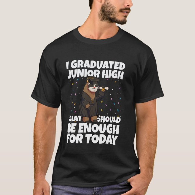 I Graduated Junior High Enough for Today Graduatio T-Shirt (Front)