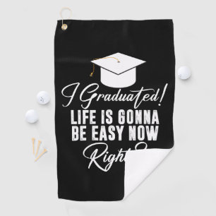 I Graduated Life Is Gonna Be Easy Now Right Grad Golf Towel