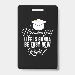 I Graduated Life Is Gonna Be Easy Now Right Grad ID Badge