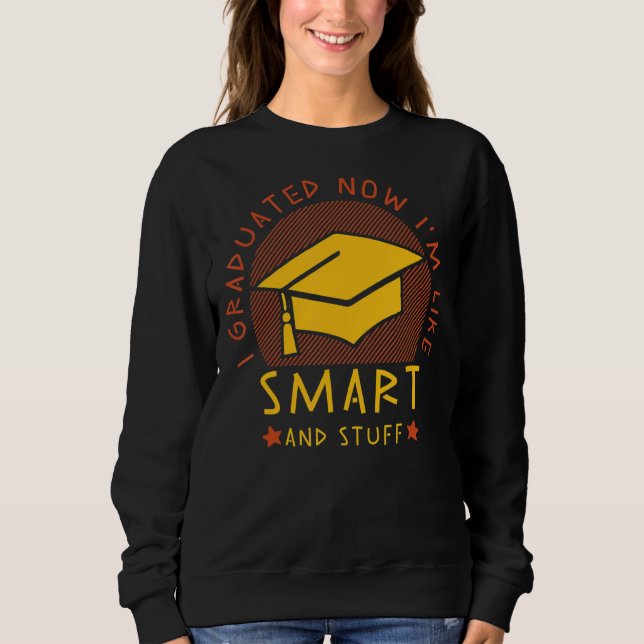 I Graduated Now I'm Like Smart And Stuff  Graduati Sweatshirt (Front)