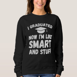 I Graduated Now I'm Like Smart And Stuff  Graduati Sweatshirt