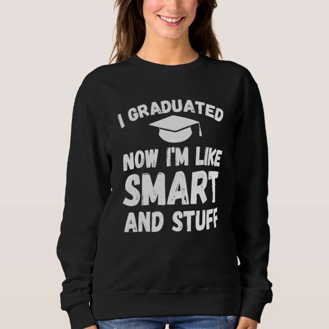 I Graduated Now I'm Like Smart And Stuff  Graduati Sweatshirt (Front)