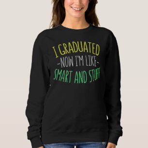 I Graduated Now I'm Like Smart And Stuff  Graduati Sweatshirt