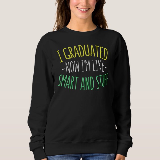 I Graduated Now I'm Like Smart And Stuff  Graduati Sweatshirt (Front)