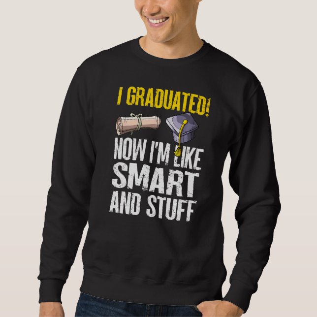 I Graduated Now I'm Like Smart And Stuff  Graduati Sweatshirt (Front)
