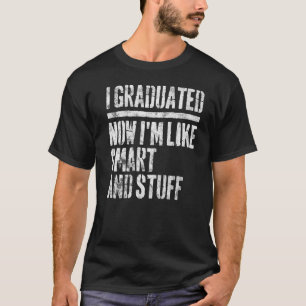 I Graduated Now I'm Like Smart And Stuff Graduati T-Shirt