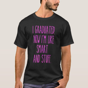 I Graduated Now I'm Like Smart And Stuff  Graduati T-Shirt