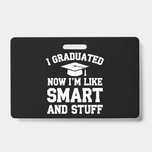 I Graduated Now Im Like Smart And Stuff Graduation ID Badge