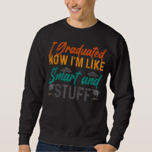 I Graduated Now I'm Like Smart And Stuff Quote Gra Sweatshirt