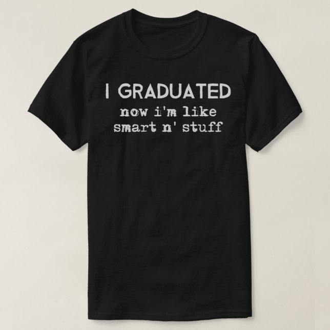 I Graduated Now I'm Like Smart And Stuff  T-Shirt (Design Front)