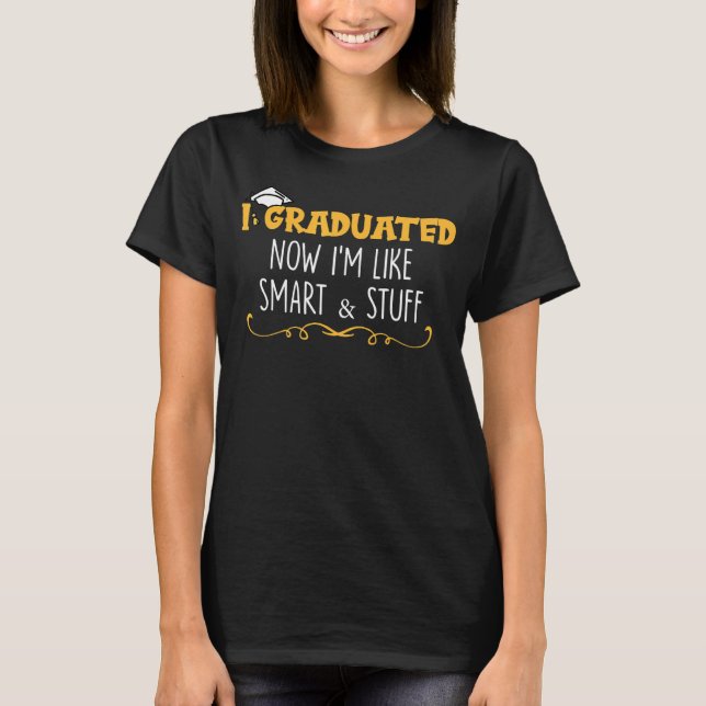 I Graduated Now I'm Like Smart And Stuff T-Shirt (Front)