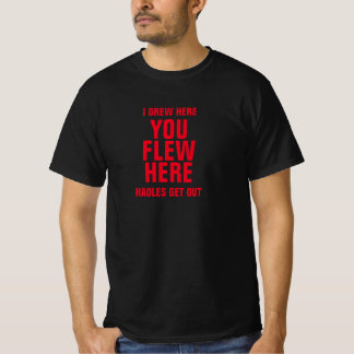 I GREW HERE YOU FLEW HERE HAOLES GET OUT T-Shirt
