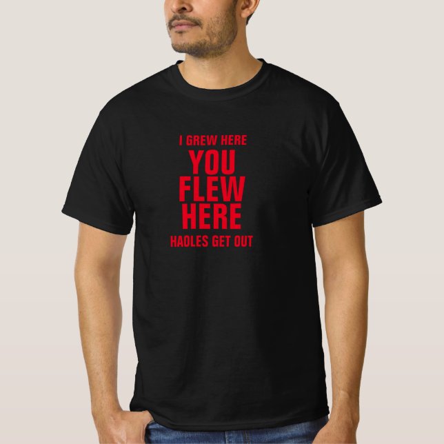 I GREW HERE YOU FLEW HERE HAOLES GET OUT T-Shirt (Front)