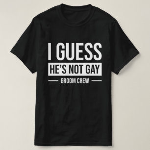 I Guess He's Not Gay Groom Crew T-Shirt