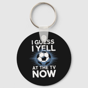 I Guess I Yell At The Tv Now Soccer Fan Sports Foo Key Ring