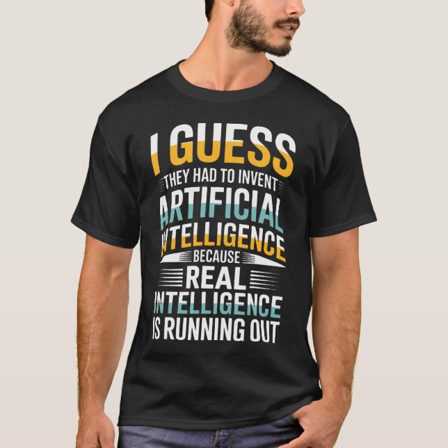 I Guess They Had To Invent Artificial Intelligence T-Shirt (Front)