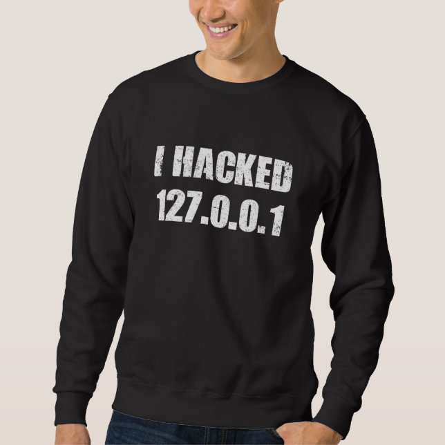 I Hacked 127 0 0 1 Programmer Coder Geek Computer  Sweatshirt (Front)