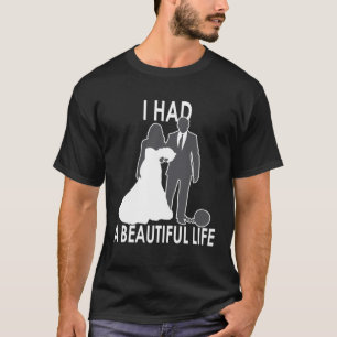 I Had A Beautiful Life Wedding & Marriage Saying T-Shirt