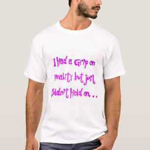 I had a grip on reality. . . T-Shirt