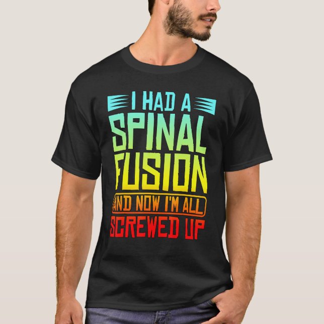 I Had A Spinal Fusion And Now I'm All Screwed Up T-Shirt (Front)