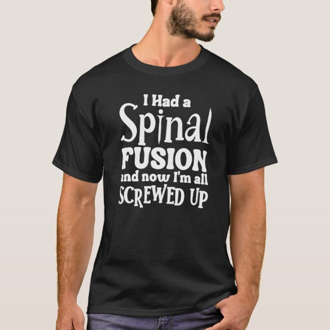 I Had A Spinal Fusion And Now I'm All Screwed Up   T-Shirt (Front)