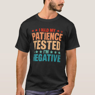 I Had By Patience Tested I m Negative Humor Irony T-Shirt
