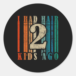 I Had Hair 2 Kids Ago - Funny Ld Dad  Classic Round Sticker