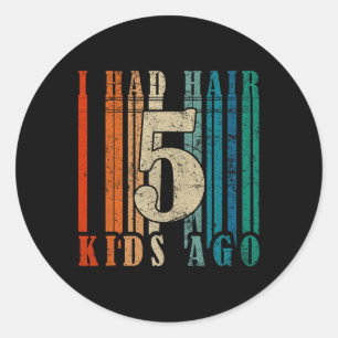 I Had Hair 5 Kids Ago - Funny Ld Dad Classic Round Sticker