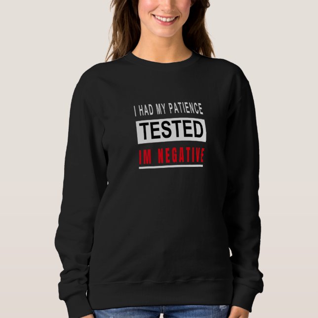 I Had My Patience Tested I'm Negative Funny Sarcas Sweatshirt (Front)