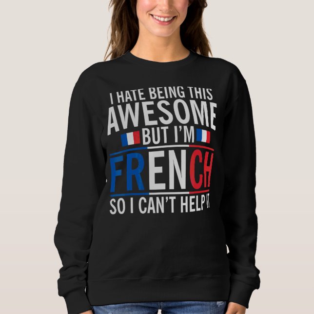 I Hate Being Awesome But Im French Cant Help  Fran Sweatshirt (Front)