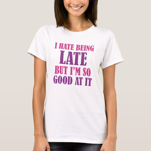 I Hate Being Late But I'm So Good At It T-Shirt (Front)