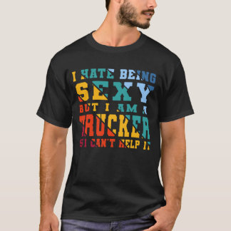I Hate Being Sexy But I am Trucker Funny T-Shirt