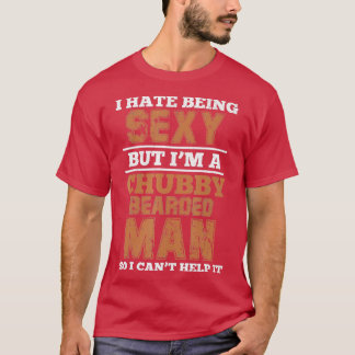 I Hate Being Sexy But Im A Chubby Bearded Man Funn T-Shirt