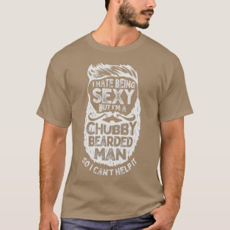 I Hate Being Sexy But Im A Chubby Bearded Man Funn T-Shirt