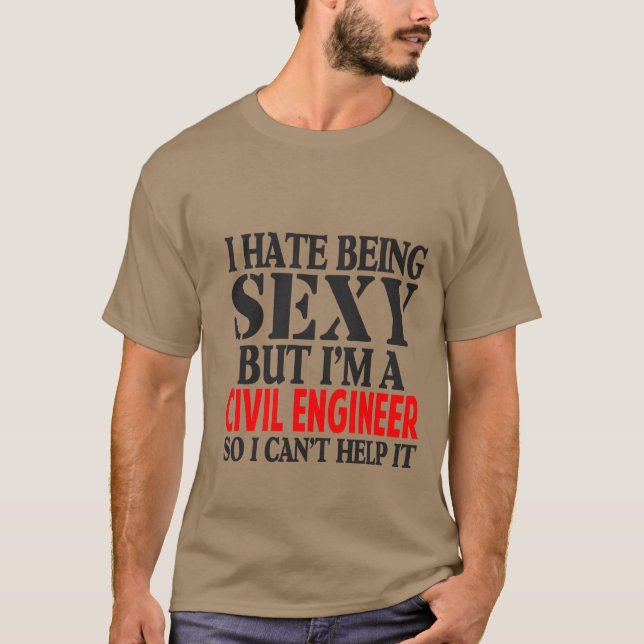 I Hate Being Sexy But I'm A Civil Engineer So I Ca T-Shirt (Front)